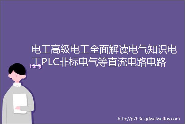 电工高级电工全面解读电气知识电工PLC非标电气等直流电路电路连接电工技巧职业技能等级证书考试学习